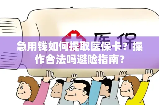 急用钱如何提取医保卡？操作合法吗避险指南？